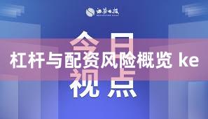 杠杆与配资风险概览 ke