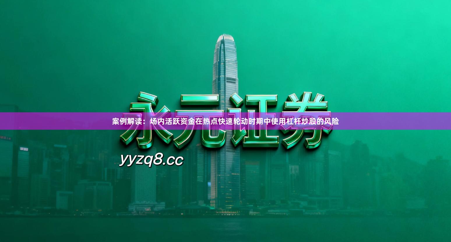 案例解读：场内活跃资金在热点快速轮动时期中使用杠杆炒股的风险