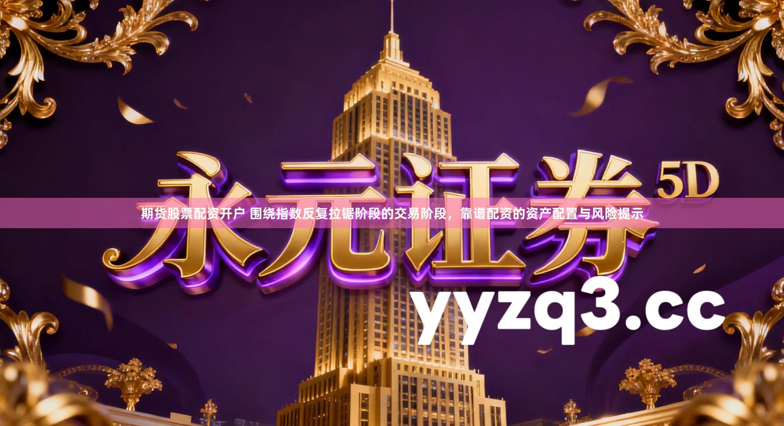 期货股票配资开户 围绕指数反复拉锯阶段的交易阶段，靠谱配资的资产配置与风险提示