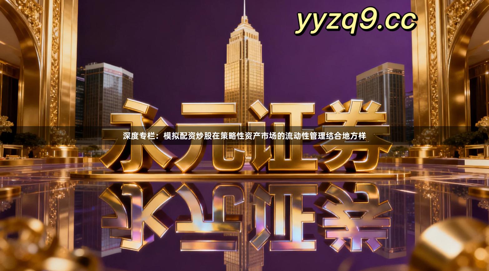 深度专栏：模拟配资炒股在策略性资产市场的流动性管理结合地方样