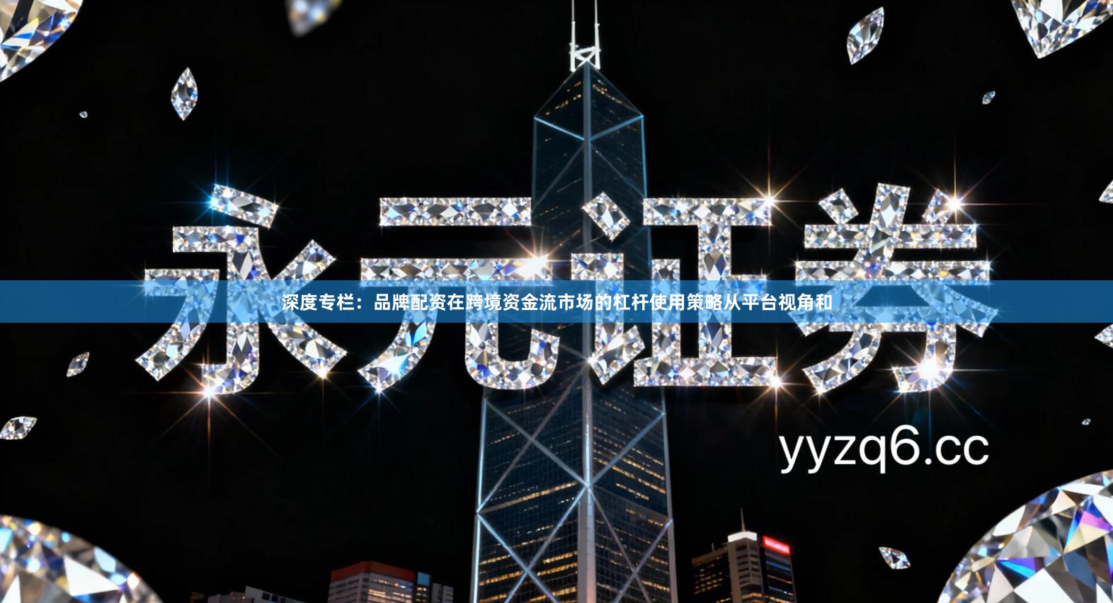 深度专栏：品牌配资在跨境资金流市场的杠杆使用策略从平台视角和