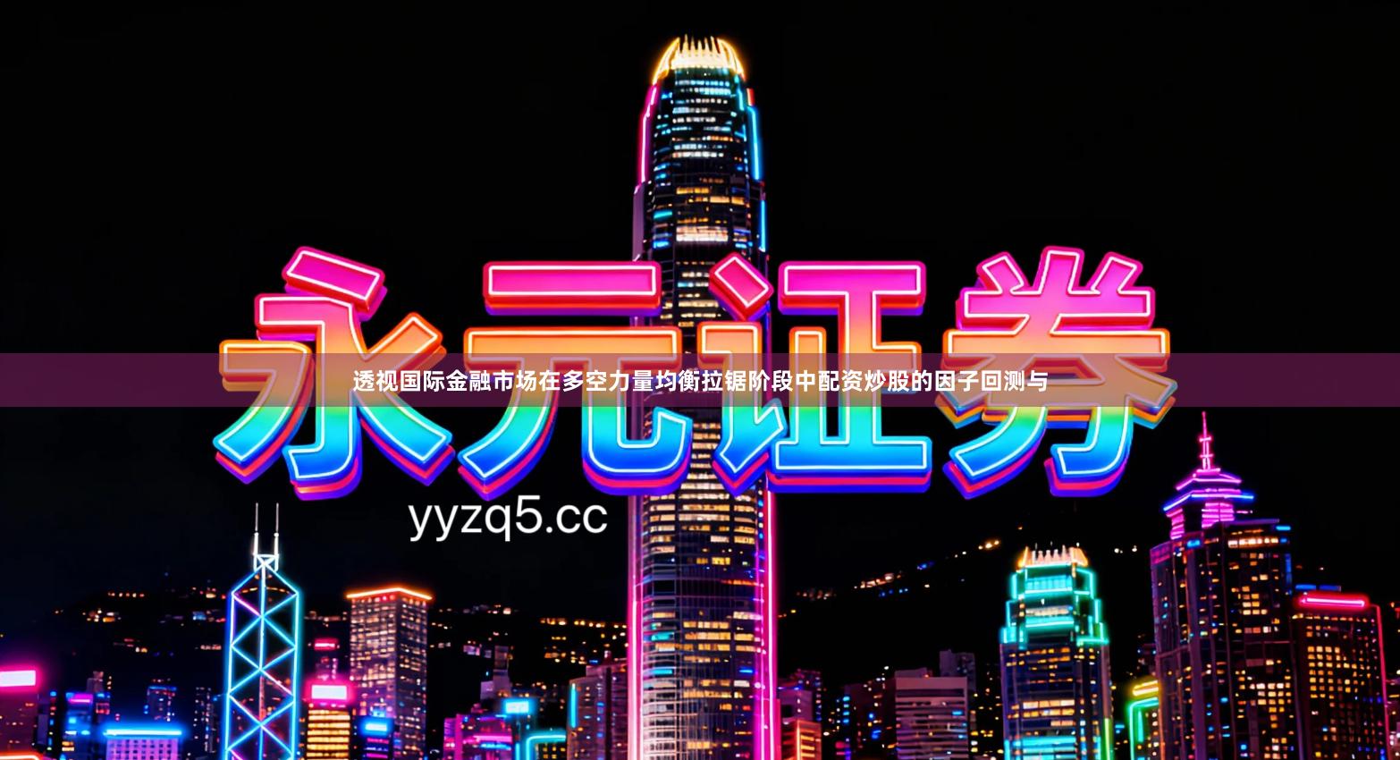 透视国际金融市场在多空力量均衡拉锯阶段中配资炒股的因子回测与