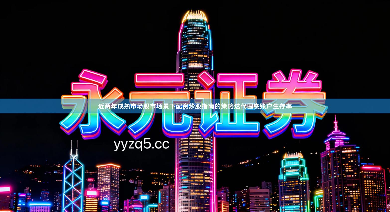近两年成熟市场股市场景下配资炒股指南的策略迭代围绕账户生存率