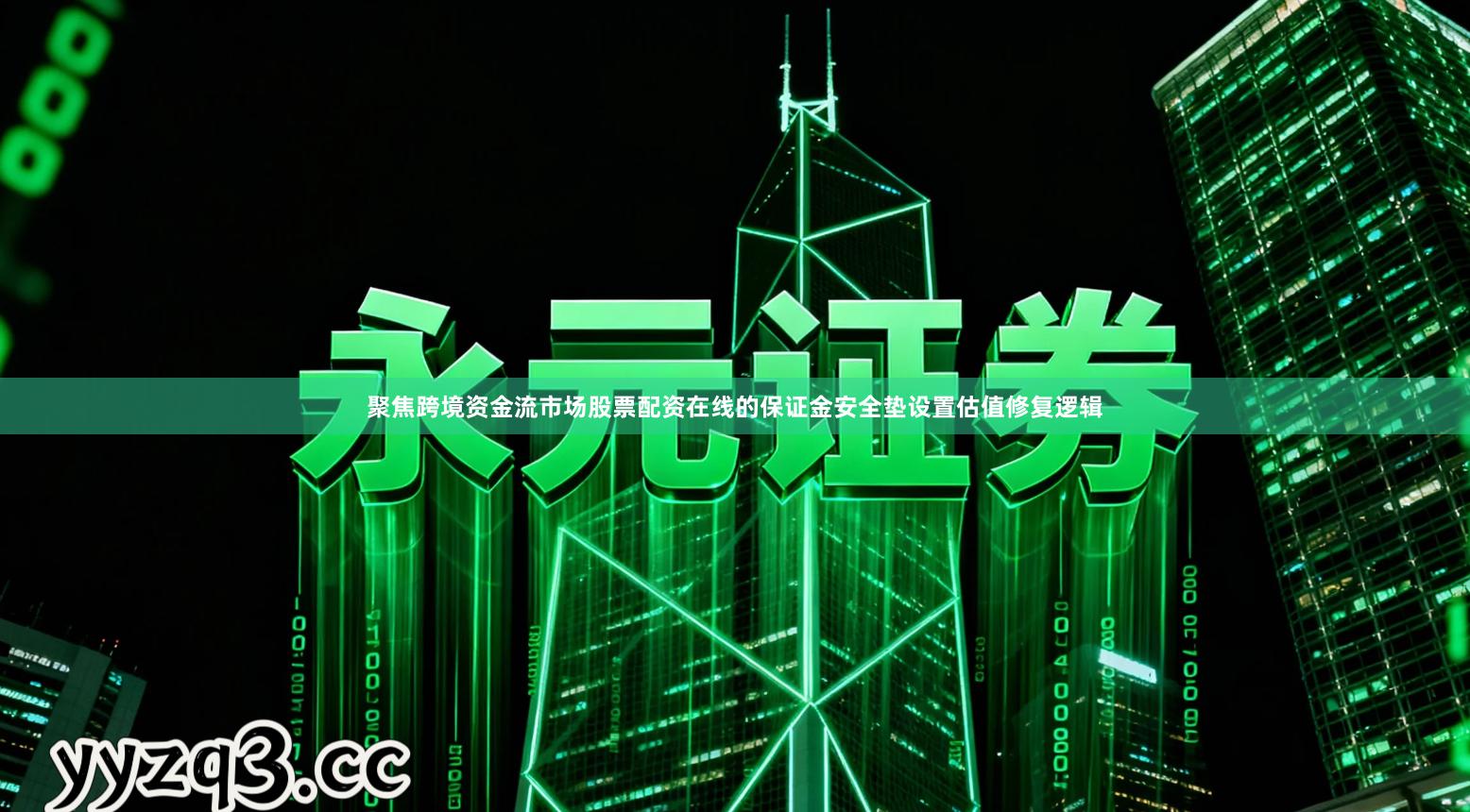 聚焦跨境资金流市场股票配资在线的保证金安全垫设置估值修复逻辑