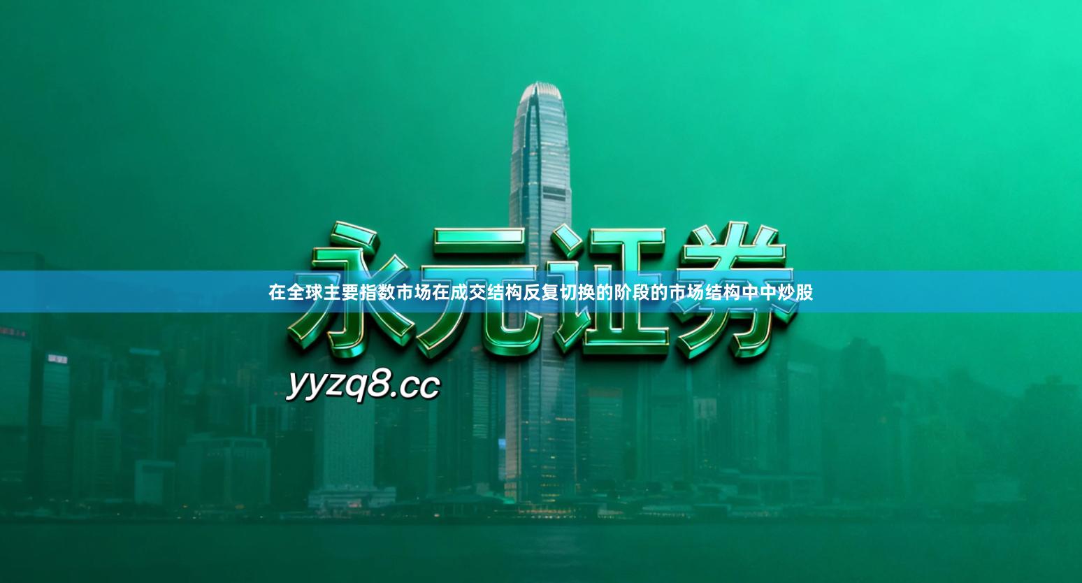 在全球主要指数市场在成交结构反复切换的阶段的市场结构中中炒股