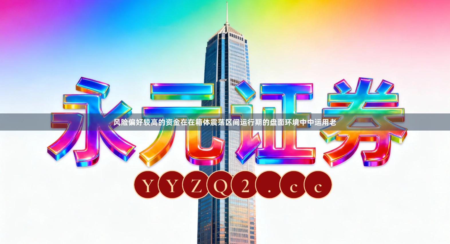 风险偏好较高的资金在在箱体震荡区间运行期的盘面环境中中运用老