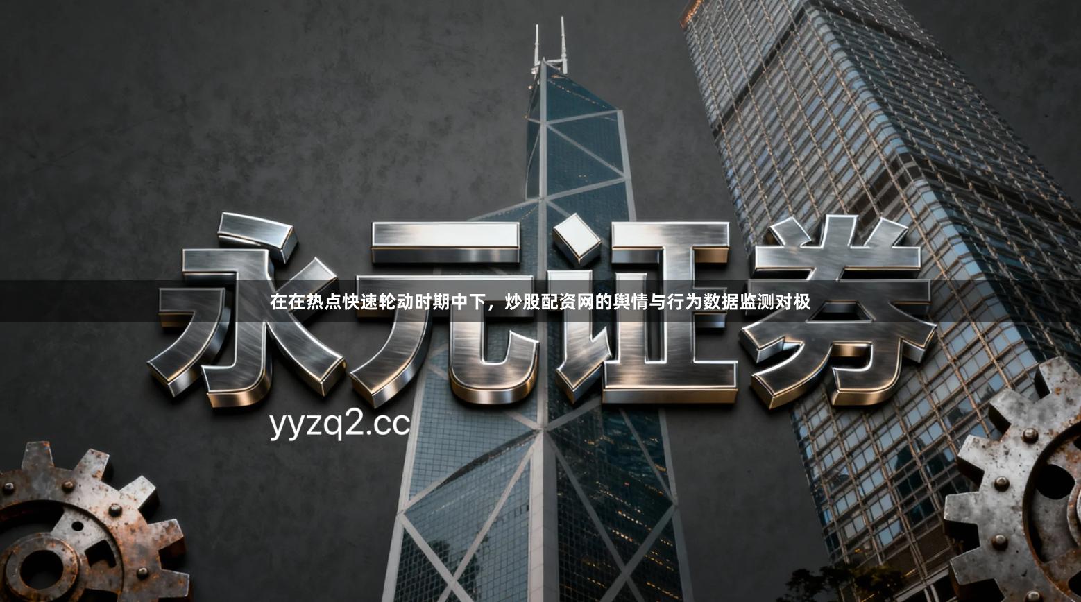 在在热点快速轮动时期中下，炒股配资网的舆情与行为数据监测对极