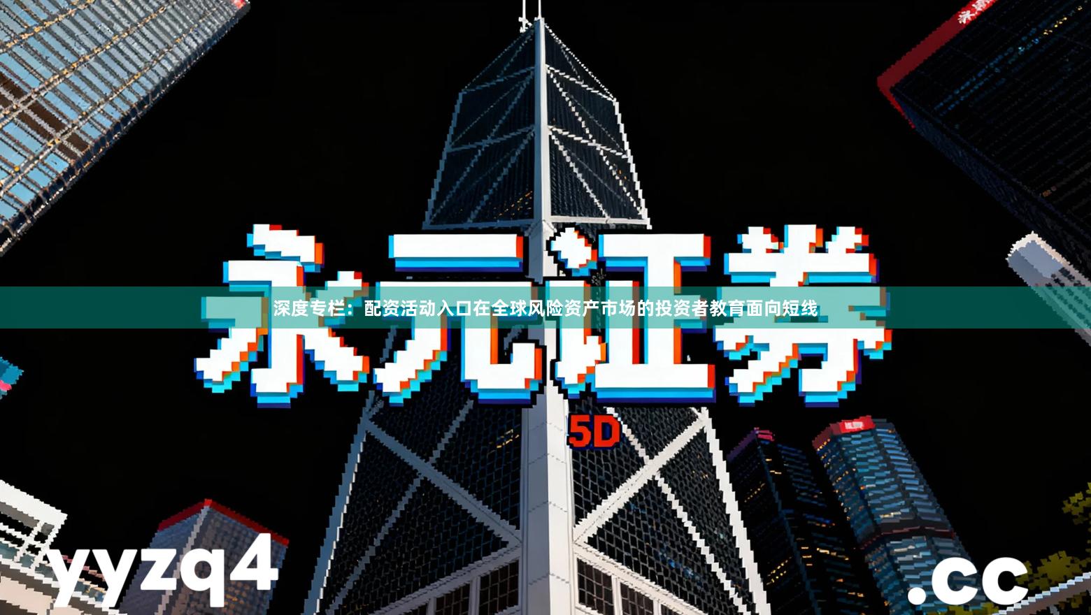 深度专栏：配资活动入口在全球风险资产市场的投资者教育面向短线